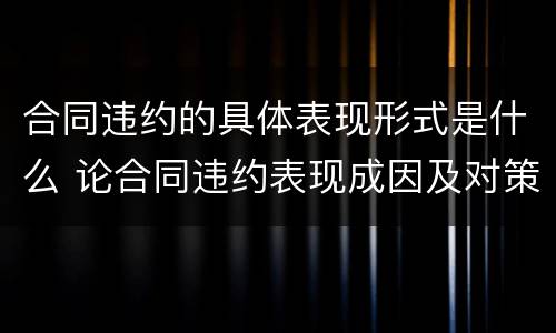 合同违约的具体表现形式是什么 论合同违约表现成因及对策