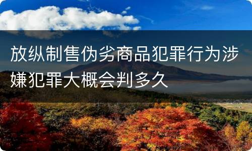 放纵制售伪劣商品犯罪行为涉嫌犯罪大概会判多久