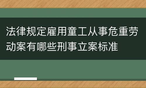 法律规定雇用童工从事危重劳动案有哪些刑事立案标准