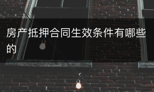 房产抵押合同生效条件有哪些的