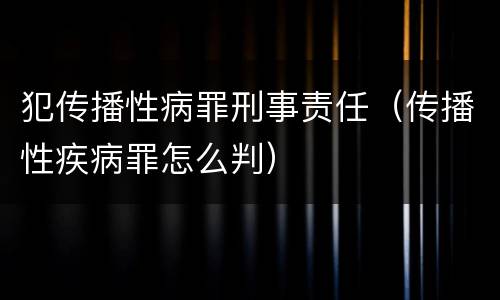犯传播性病罪刑事责任（传播性疾病罪怎么判）
