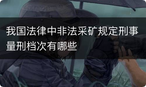 我国法律中非法采矿规定刑事量刑档次有哪些