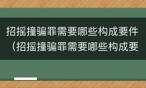 招摇撞骗罪需要哪些构成要件（招摇撞骗罪需要哪些构成要件和条件）