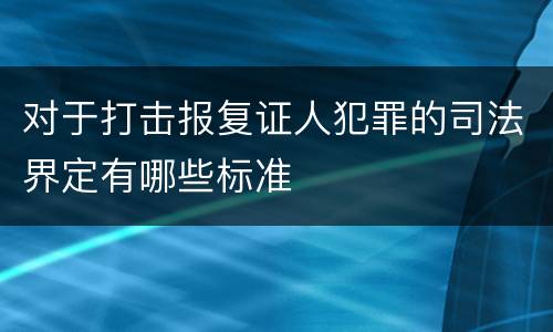 对于打击报复证人犯罪的司法界定有哪些标准