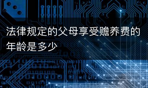 法律规定的父母享受赡养费的年龄是多少