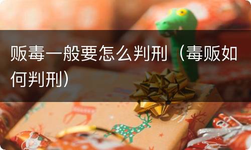 贩毒一般要怎么判刑（毒贩如何判刑）