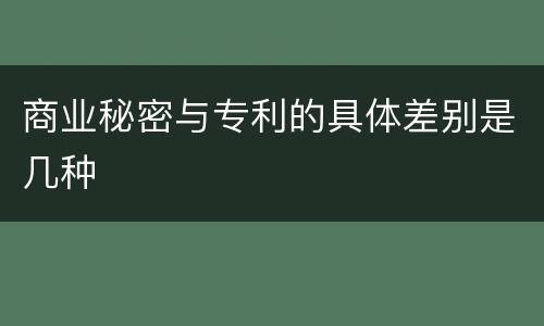 商业秘密与专利的具体差别是几种