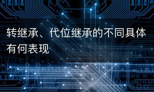 转继承、代位继承的不同具体有何表现