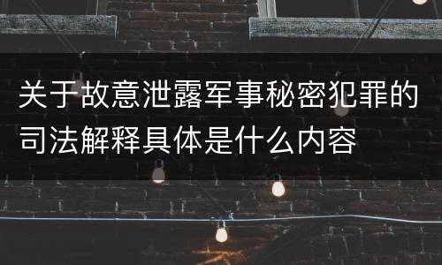 关于故意泄露军事秘密犯罪的司法解释具体是什么内容