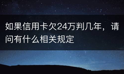 如果信用卡欠24万判几年，请问有什么相关规定