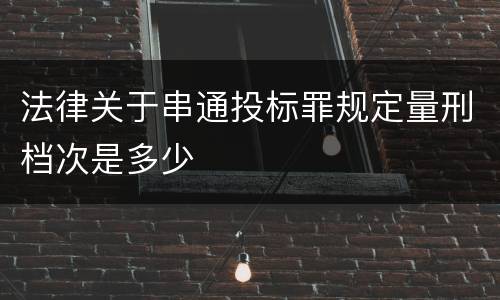 法律关于串通投标罪规定量刑档次是多少