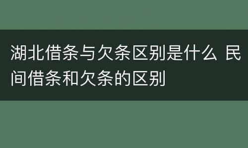 湖北借条与欠条区别是什么 民间借条和欠条的区别