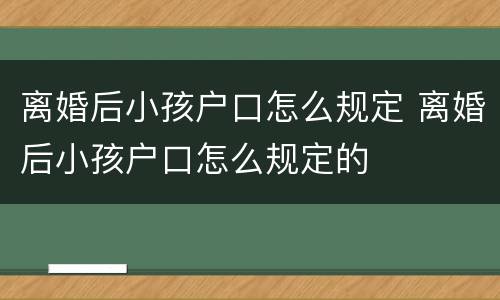 离婚后小孩户口怎么规定 离婚后小孩户口怎么规定的
