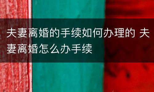 夫妻离婚的手续如何办理的 夫妻离婚怎么办手续