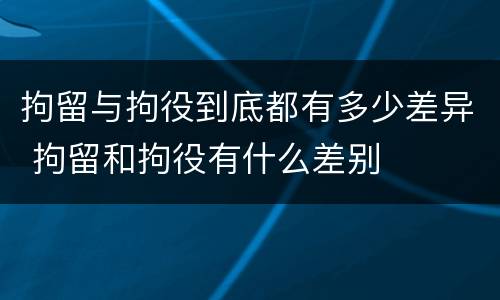 拘留与拘役到底都有多少差异 拘留和拘役有什么差别