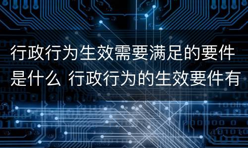 行政行为生效需要满足的要件是什么 行政行为的生效要件有什么