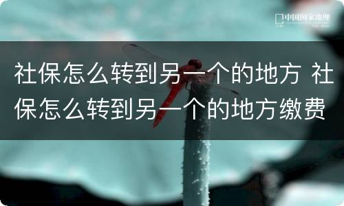 社保怎么转到另一个的地方 社保怎么转到另一个的地方缴费