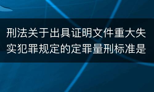 刑法关于出具证明文件重大失实犯罪规定的定罪量刑标准是怎样的