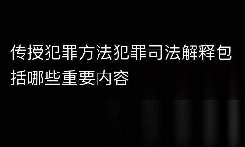 传授犯罪方法犯罪司法解释包括哪些重要内容