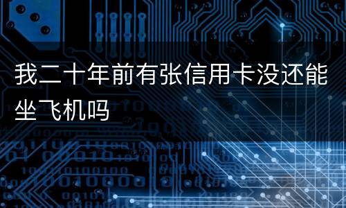 我二十年前有张信用卡没还能坐飞机吗