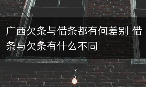 广西欠条与借条都有何差别 借条与欠条有什么不同