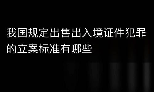 我国规定出售出入境证件犯罪的立案标准有哪些