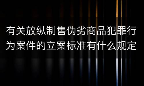 有关放纵制售伪劣商品犯罪行为案件的立案标准有什么规定