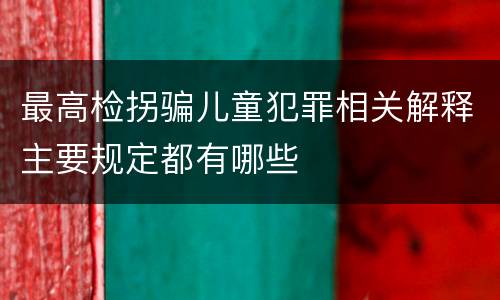 最高检拐骗儿童犯罪相关解释主要规定都有哪些