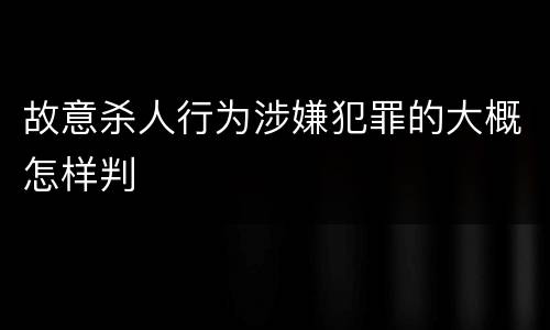 故意杀人行为涉嫌犯罪的大概怎样判