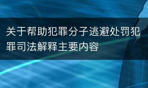 关于帮助犯罪分子逃避处罚犯罪司法解释主要内容