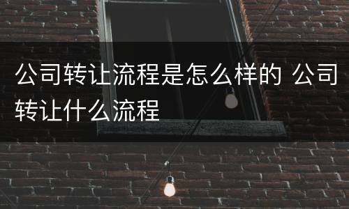 公司转让流程是怎么样的 公司转让什么流程