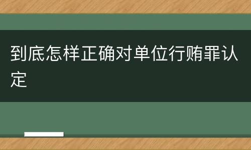 到底怎样正确对单位行贿罪认定