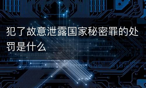 犯了故意泄露国家秘密罪的处罚是什么