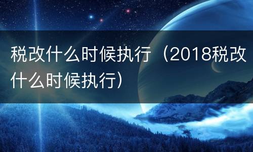 税改什么时候执行（2018税改什么时候执行）