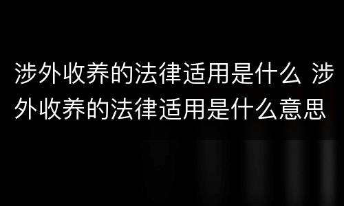 涉外收养的法律适用是什么 涉外收养的法律适用是什么意思