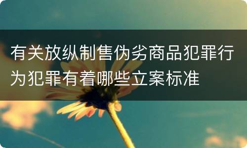 有关放纵制售伪劣商品犯罪行为犯罪有着哪些立案标准