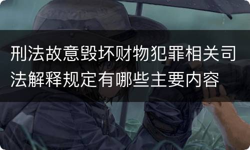 刑法故意毁坏财物犯罪相关司法解释规定有哪些主要内容