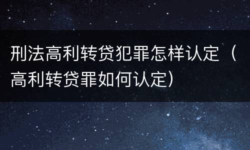 刑法高利转贷犯罪怎样认定（高利转贷罪如何认定）