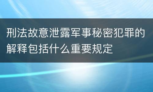 刑法故意泄露军事秘密犯罪的解释包括什么重要规定