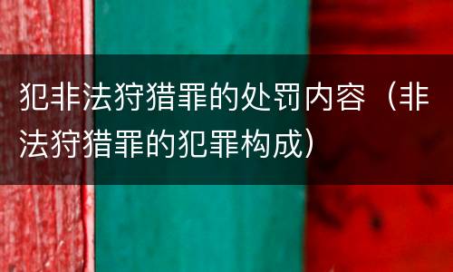犯非法狩猎罪的处罚内容（非法狩猎罪的犯罪构成）
