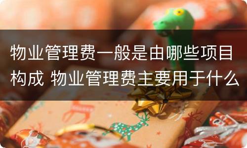 物业管理费一般是由哪些项目构成 物业管理费主要用于什么