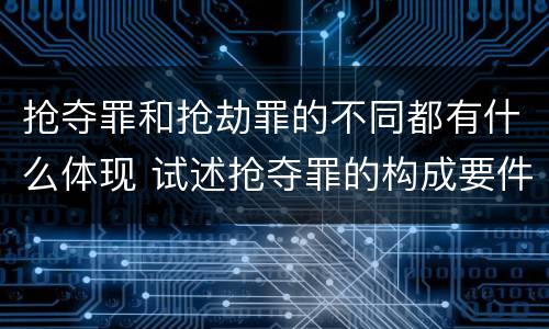 抢夺罪和抢劫罪的不同都有什么体现 试述抢夺罪的构成要件以及与抢劫罪的区别