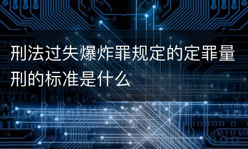 刑法过失爆炸罪规定的定罪量刑的标准是什么