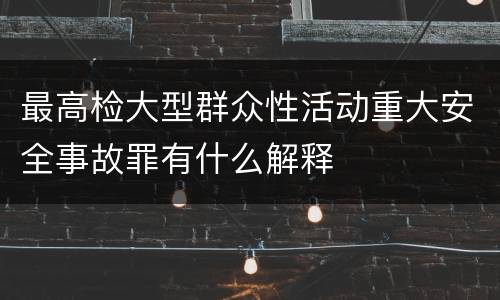 最高检大型群众性活动重大安全事故罪有什么解释