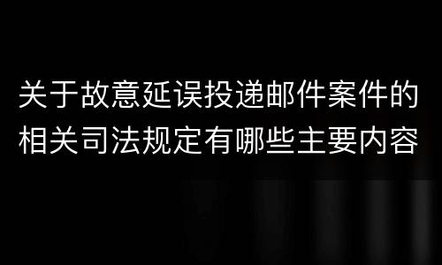 关于故意延误投递邮件案件的相关司法规定有哪些主要内容
