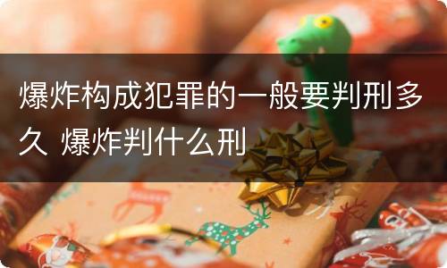 爆炸构成犯罪的一般要判刑多久 爆炸判什么刑