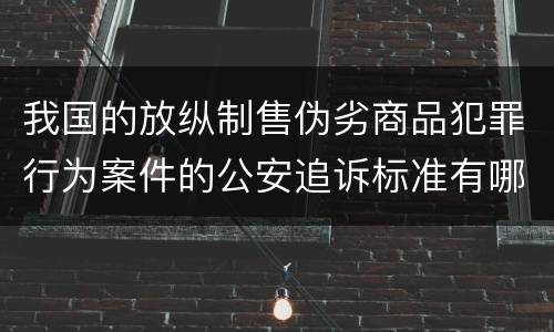 我国的放纵制售伪劣商品犯罪行为案件的公安追诉标准有哪些