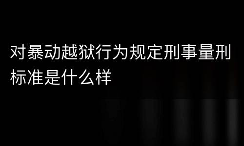 对暴动越狱行为规定刑事量刑标准是什么样