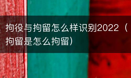 拘役与拘留怎么样识别2022（拘留是怎么拘留）