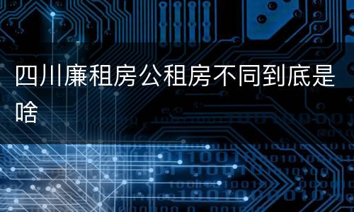 四川廉租房公租房不同到底是啥